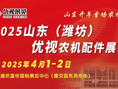 2025山东（潍坊）优视农机展会暨华北农机配件订货会